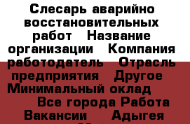 Слесарь аварийно-восстановительных работ › Название организации ­ Компания-работодатель › Отрасль предприятия ­ Другое › Минимальный оклад ­ 20 522 - Все города Работа » Вакансии   . Адыгея респ.,Майкоп г.